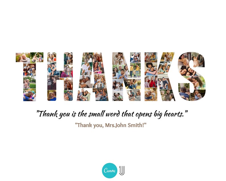 May include: A photo collage spelling the word "THANKS" with a quote that reads "Thank you is the small word that opens big hearts." and "Thank you, Mrs. John Smith!"