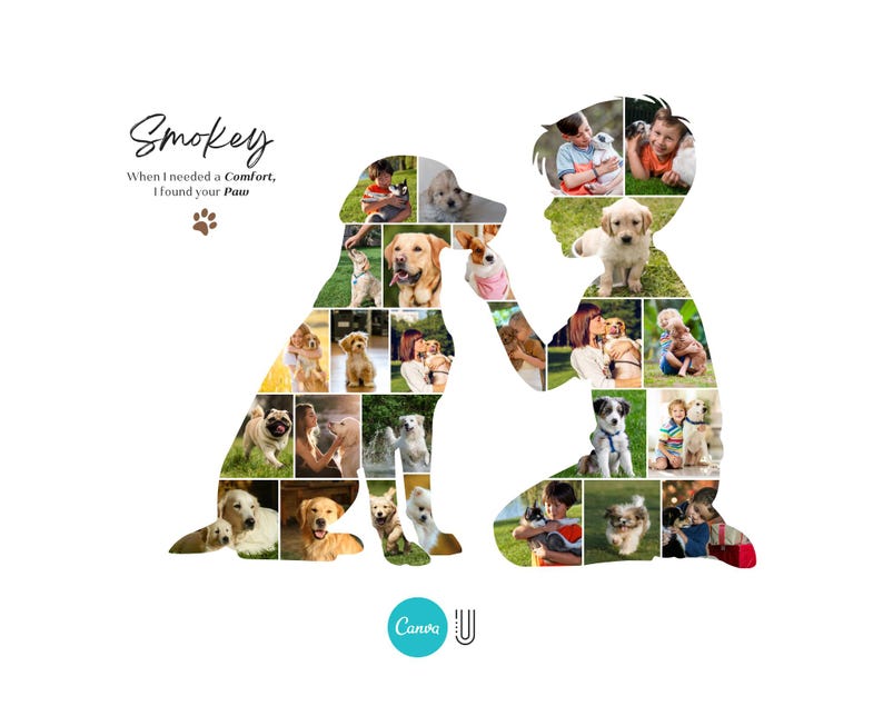 May include: A white background features a collage of dog photos arranged in the shape of a dog and a person. The text "Smokey, When I needed a Comfort, I found your Paw" is written in a script font.