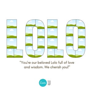May include: A white background with the word "LOLO" in a decorative font. Each letter is made up of smaller rectangular images of a landscape with green hills and blue skies. The text "You're our beloved Lolo full of love and wisdom. We cherish you!" is below.