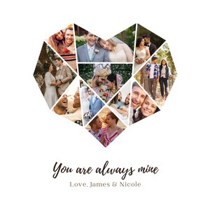 May include: A collage of photos of a couple in a heart shape with the text "You are always mine" and "Love, James & Nicole" below the heart.
