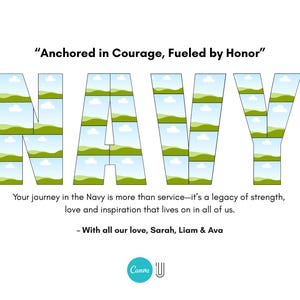 May include: White graphic with the word "NAVY" in large letters, each letter filled with images of landscapes. The text "Anchored in Courage, Fueled by Honor" is at the top. Below, text reads "Your journey in the Navy is more than service..." and "With all our love, Sarah, Liam & Ava."
