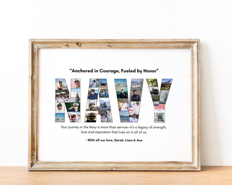 May include: Framed print with the word "NAVY" composed of various photos. The text "Anchored in Courage, Fueled by Honor" is above the word "NAVY". Below, the text reads "Your journey in the Navy is more than service..." and "-With all our love, Sarah, Liam & Ava."