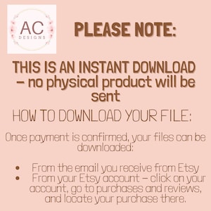 May include: A pink background with brown text that reads "PLEASE NOTE: THIS IS AN INSTANT DOWNLOAD - no physical product will be sent HOW TO DOWNLOAD YOUR FILE: Once payment is confirmed, your files can be downloaded: From the email you receive from Etsy From your Etsy account - click on your account, go to purchases and reviews, and locate your purchase there."
