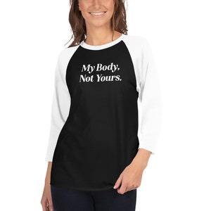 My body, Not Yours, 3/4 sleeve raglan shirt, my body my choose, human rights, women rights