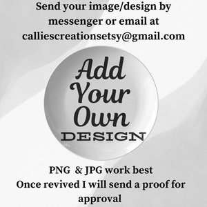 May include: A white plate with the text "Add Your Own DESIGN" in black. The text "PNG & JPG work best" and "Once revived I will send a proof for approval" are also in black.