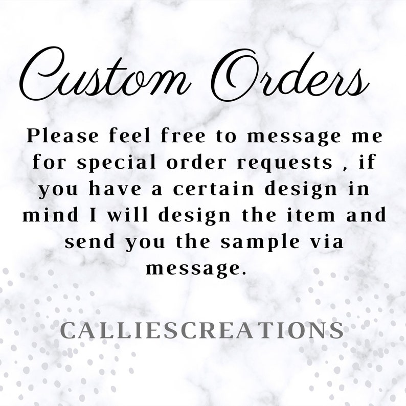 May include: Text on a white background with a marble pattern. The text reads "Custom Orders" and includes instructions for customers to message the seller for special order requests. The text also states that the seller will design the item and send a sample via message. The text ends with the name "CALLIESCREATIONS".
