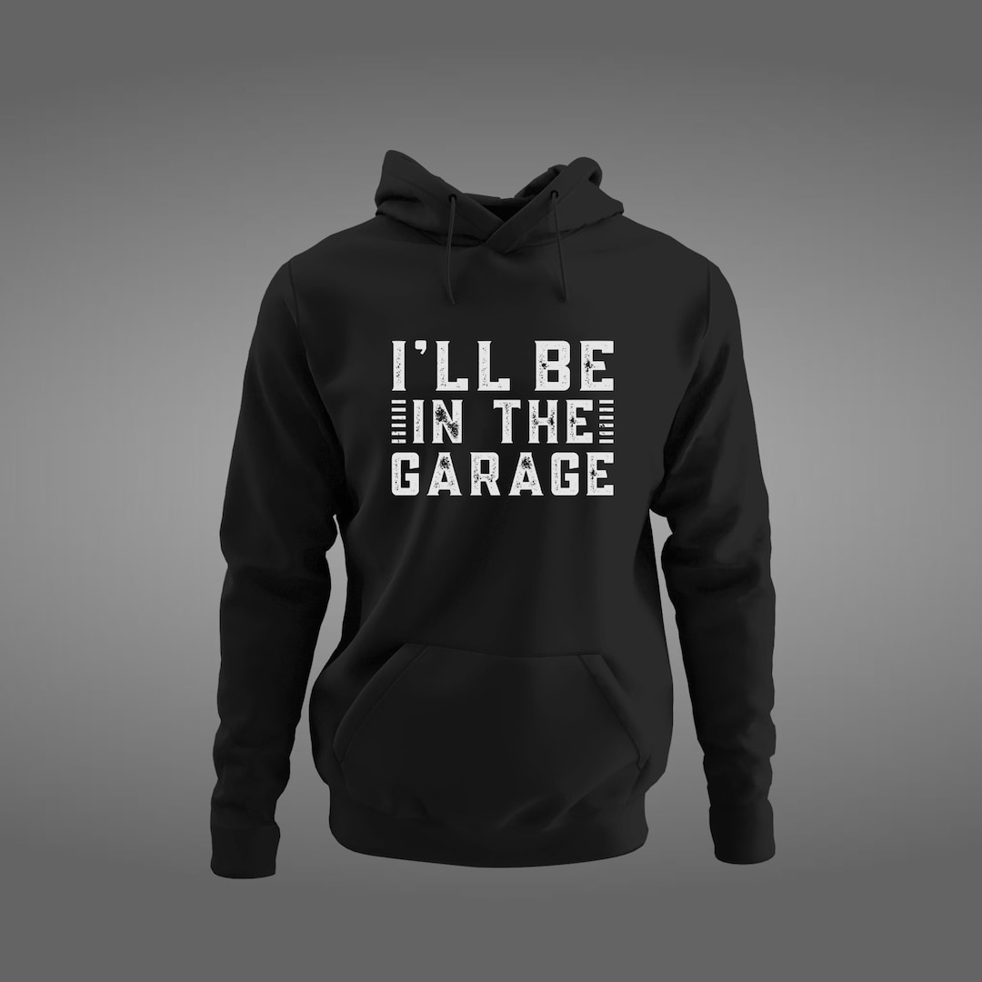 I'll Be in the Garage Hoodie, Mechanics Hoodie, Mechanics Sweatshirt