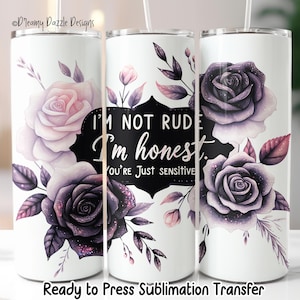 May include: White tumbler with a floral design featuring purple and pink roses and leaves. The tumbler has the text "I'm not rude, I'm honest. You're just sensitive." Ready to press sublimation transfer.