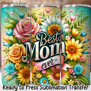 May include: A floral tumbler design with the words "Best Mom Ever" in a decorative font. The design features roses, sunflowers, and other flowers in shades of pink, yellow, and blue. The tumbler is ready to press.