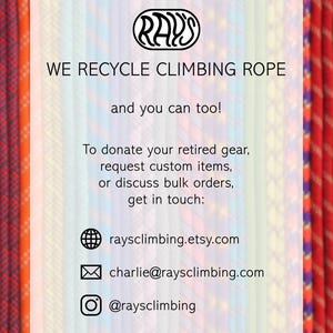 May include: A collection of colorful climbing ropes arranged vertically, overlaid with white text that reads: RAY'S WE RECYCLE CLIMBING ROPE and you can too! To donate your retired gear, request custom items, or discuss bulk orders, get in touch: raysclimbing.etsy.com, charlie@raysclimbing.com, @raysclimbing.