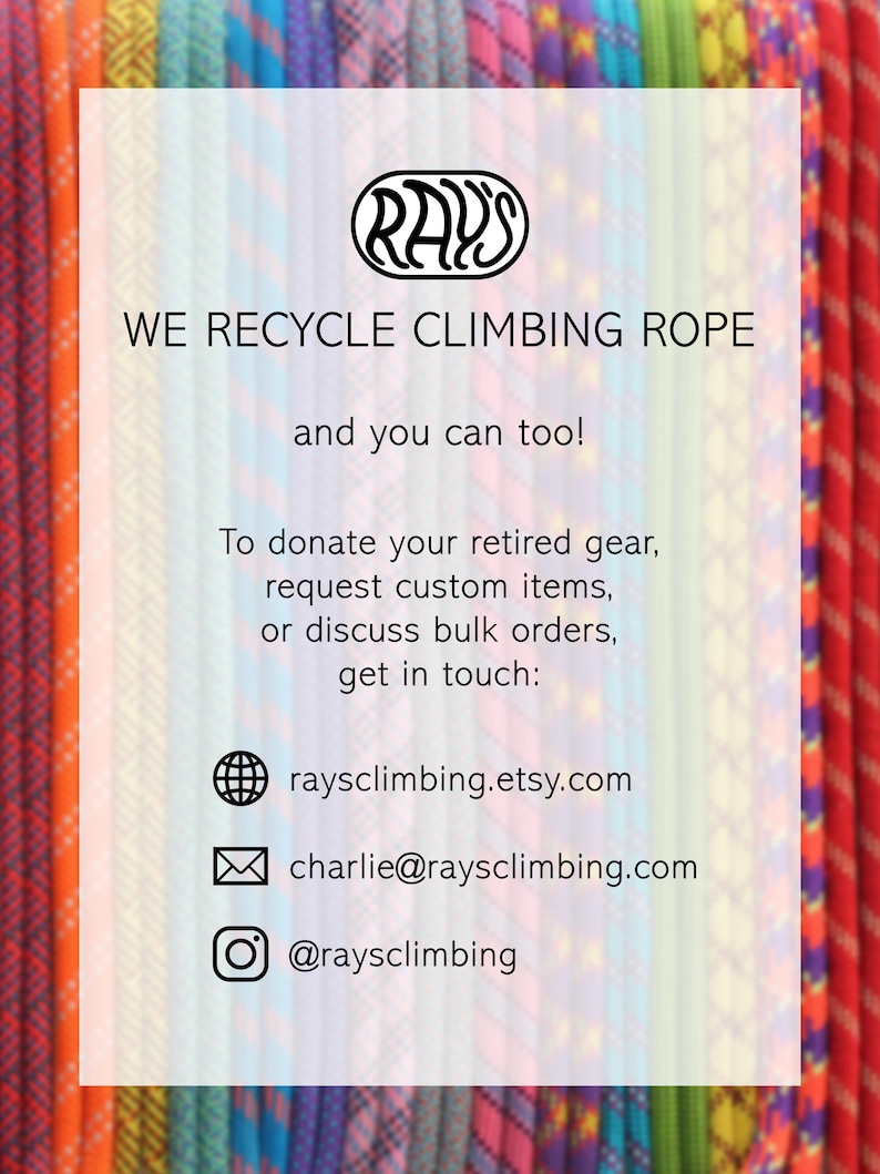 May include: A collection of colorful climbing ropes arranged vertically, overlaid with white text that reads: RAY'S WE RECYCLE CLIMBING ROPE and you can too! To donate your retired gear, request custom items, or discuss bulk orders, get in touch: raysclimbing.etsy.com, charlie@raysclimbing.com, @raysclimbing.