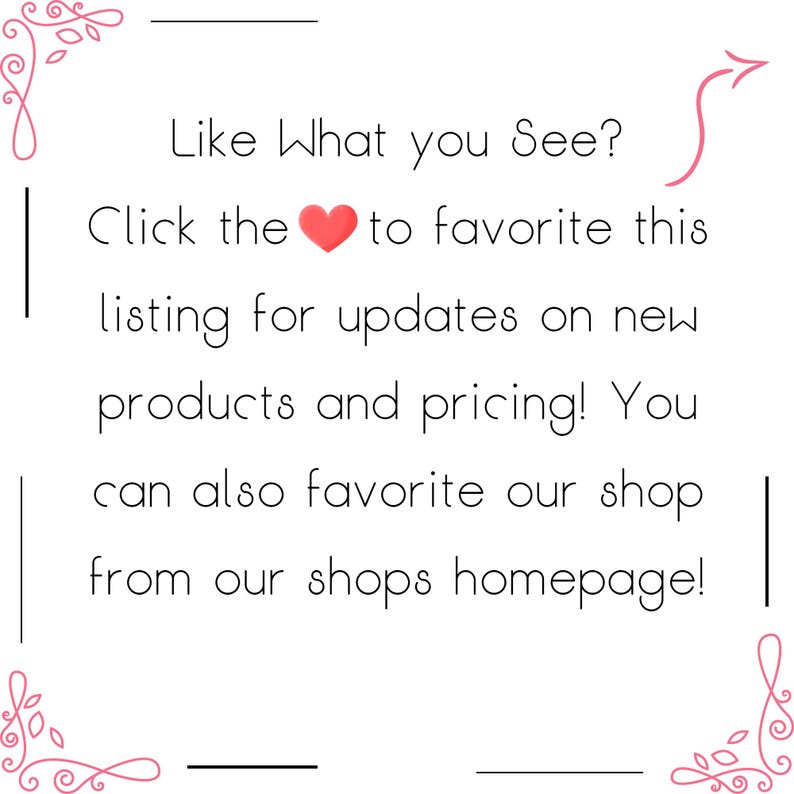 May include: White background with text that reads "Like What you See? Click the heart to favorite this listing for updates on new products and pricing! You can also favorite our shop from our shops homepage!"