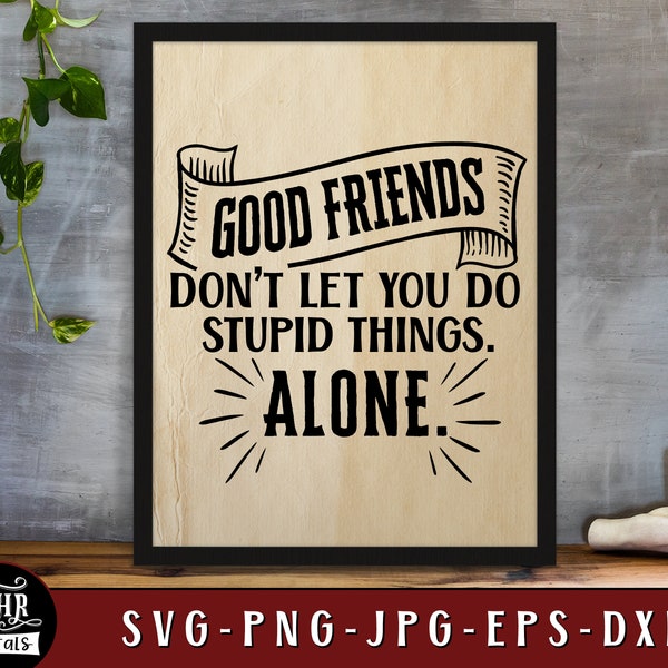 Good Friends Don't Let You Do Stupid Things Alone SVG, Funny Friendship Sayings, Inspirational Quote, Home Wall Decor, Png Jpg, Crafts