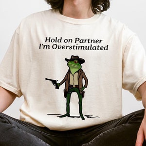 Hold On Partner Im Overstimulated Shirt Men Cowboy Frog Shirt Unhinged TShirt Weirdcore Clothing Gen Z Shirt Unisex Funny Comfort Colors Tee