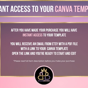 May include: A pink and purple gradient background with a gold border around a white box. The text inside the box reads: "INSTANT ACCESS TO YOUR CANVA TEMPLATE. AFTER YOU HAVE MADE YOUR PURCHASE YOU WILL HAVE INSTANT ACCESS TO YOUR TEMPLATE. YOU WILL RECEIVE AN EMAIL FROM ETSY WITH A PDF FILE WITH A LINK TO YOUR CANVA TEMPLATE. OPEN THE LINK AND YOU'RE READY TO START AND EDIT. *Please read full item description before you make your purchase." Below the box is a logo with the letters "C" and "D" in a gold circle with a crown on top. The text "BALOEBRANDS" is below the logo.