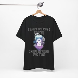 I Can&#39;t Believe I Paused My Game For This - Funny VR Game Tee, Gaming T-Shirt, Video Game Gift