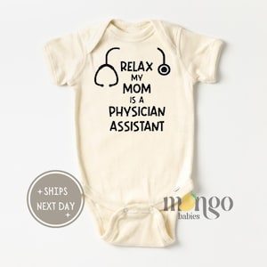 May include: A cream-colored baby onesie with black text that reads "Relax My Mom Is A Physician Assistant" and a black stethoscope graphic.