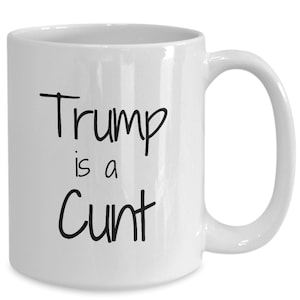 Trump Is a C*nt, Anti Trump Coffee Mug, Hate Trump, Rude Anti Trump Merch, Funny Anti Trump, Indictment Mug, Vulgar/Adult Trump Merch