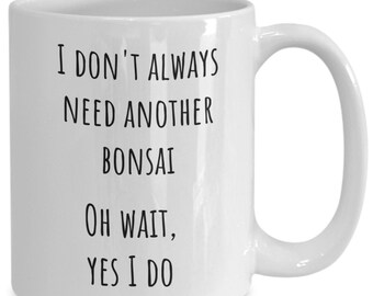 May include: White ceramic coffee mug with black text that reads "I don't always need another bonsai. Oh wait, yes I do."
