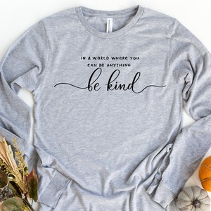 Be Kind  Long Sleeve Shirt, In A World Where You Can Be Anything Be Kind, Kindness Long Sleeve Shirt, Anti-Racism, Bible Verse