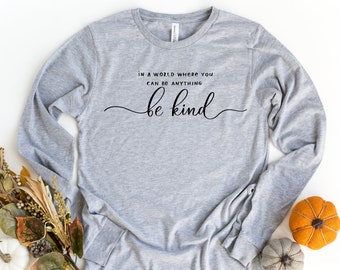 Be Kind  Long Sleeve Shirt, In A World Where You Can Be Anything Be Kind, Kindness Long Sleeve Shirt, Anti-Racism, Bible Verse