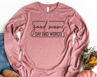 Good Moms Say Bad Words Long Sleeve Shirt, Funny Mom Shirt, Gift For Mom, Mothers Day Gift, Mom Birthday Gift, Funny Mom Tee