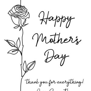 May include: A black and white illustration of a rose with a stem and leaves. The text "Happy Mother's Day" is written in cursive script. Below the text is the message "thank you for everything! Love, Samantha".