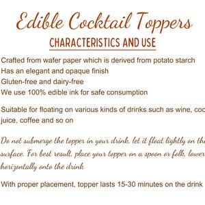 May include: A list of characteristics and uses for edible cocktail toppers. The toppers are crafted from wafer paper, are gluten-free and dairy-free, and use edible ink. They are suitable for floating on various drinks, such as wine, cocktails, juice, and coffee. The text also includes instructions on how to use the toppers.
