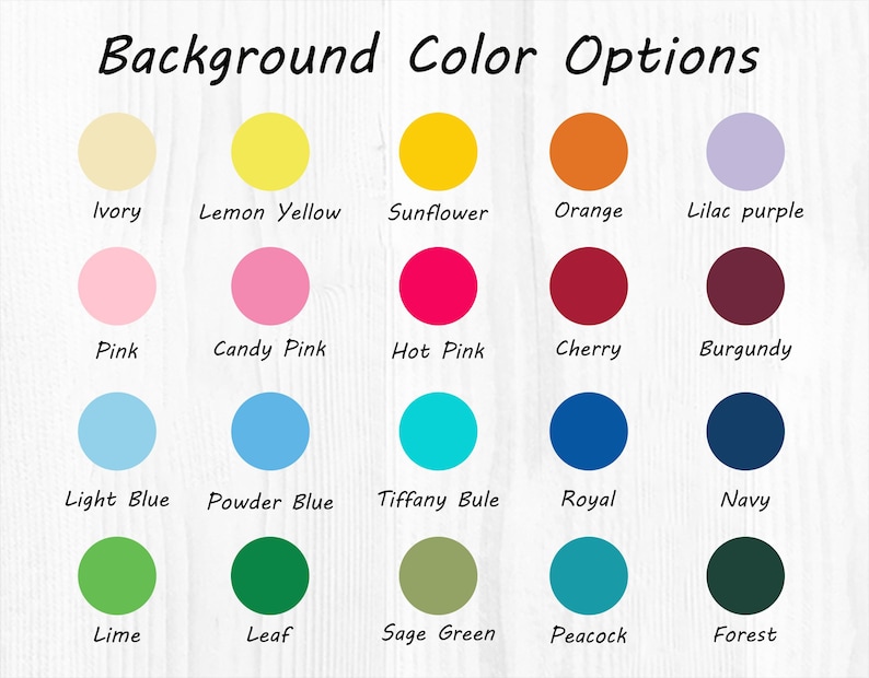 May include: A chart showing 20 different background colour options. The colours are arranged in four rows of five colours each. The colours are: Ivory, Lemon Yellow, Sunflower, Orange, Lilac purple, Pink, Candy Pink, Hot Pink, Cherry, Burgundy, Light Blue, Powder Blue, Tiffany Blue, Royal, Navy, Lime, Leaf, Sage Green, Peacock, Forest.