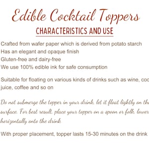 May include: A list of characteristics and uses for edible cocktail toppers. The toppers are crafted from wafer paper, are gluten-free and dairy-free, and use edible ink. They are suitable for floating on various drinks, such as wine, cocktails, juice, and coffee. The text also includes instructions on how to use the toppers.