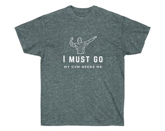 I must go my gym needs me T-shirt | Gift for fitness friend | unisex ultra cotton tee