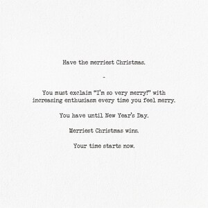 Pu&ograve; includere: Un cartoncino bianco con testo nero in stile macchina da scrivere che recita: Have the merriest Christmas. You must exclaim I'm so very merry! with increasing enthusiasm every time you feel merry. You have until New Year's Day. Merriest Christmas wins. Your time starts now.