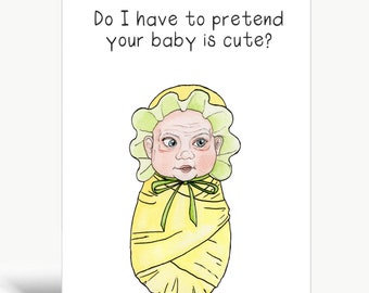 Do I have to pretend your baby is cute? / Baby & Expecting Card