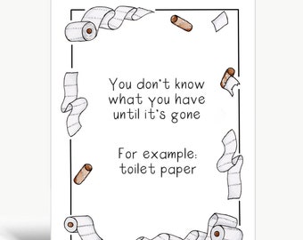 You don't know what you have until it's gone. For example: toilet paper / Greeting card / Print / Poster / Wall art