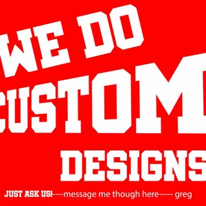 May include: A red background with the white text "WE DO CUSTOM DESIGNS". Below the text is the phrase "JUST ASK US!----message me though here---- greg".