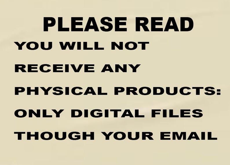 May include: A beige background displays black text: "PLEASE READ YOU WILL NOT RECEIVE ANY PHYSICAL PRODUCTS: ONLY DIGITAL FILES THROUGH YOUR EMAIL".
