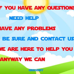 May include: A digital graphic with a blue sky background, white clouds, and a yellow sun. Text in red and blue states: "IF YOU HAVE ANY QUESTIONS, NEED HELP, HAVE ANY PROBLEMS, BE SURE AND CONTACT US, WE ARE HERE TO HELP YOU, ANYWAY WE CAN." The name "GREGORY" is at the bottom.