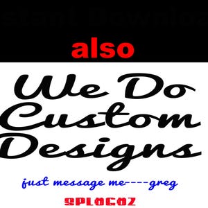 May include: A graphic with the text "We Do Custom Designs" in a bold, cursive font, set against a white background. The word "also" is in red at the top. Below, blue text reads "just message me---greg", with "@PLOGOZ" in red.