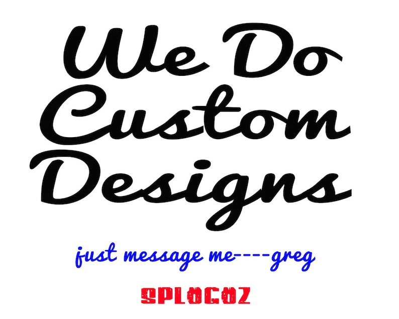 May include: Black and white cursive text that reads "We Do Custom Designs" with the words "just message me---greg" in blue text below and "SPLOCOZ" in red text below that.