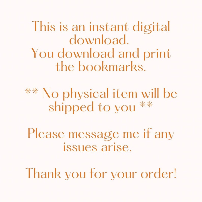May include: Text on a white background in orange text that reads: This is an instant digital download. You download and print the bookmarks. ** No physical item will be shipped to you ** Please message me if any issues arise. Thank you for your order!