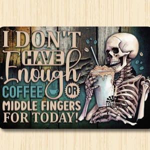 May include: A wooden sign with a skeleton holding a coffee cup. The sign reads "I don't have enough coffee or middle fingers for today!"