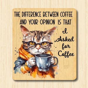 May include: A cartoon cat wearing glasses and a scarf holds a cup of coffee. The text reads "The difference between coffee and your opinion is that I asked for coffee."