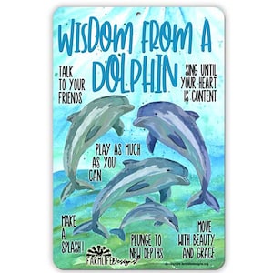 May include: A blue and green metal sign with a watercolor illustration of four dolphins jumping out of the water. The sign says "Wisdom from a Dolphin" and includes a list of advice, such as "Talk to your friends", "Sing until your heart is content", "Play as much as you can", "Make a splash", "Plunge to new depths", and "Move with beauty and grace".