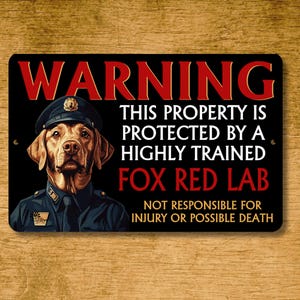 May include: Black metal sign with the word "WARNING" in red. The sign features a Fox Red Lab wearing a police uniform. Text on the sign reads "THIS PROPERTY IS PROTECTED BY A HIGHLY TRAINED FOX RED LAB. NOT RESPONSIBLE FOR INJURY OR POSSIBLE DEATH."