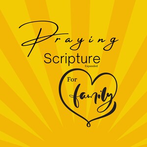 May include: A yellow background with a sunburst pattern. The text "Praying Scripture Expanded" is written in black cursive. Below the text is a heart with the word "family" written inside. The text "© 2023 TheCreatorsClassroom.com" is at the bottom of the image.