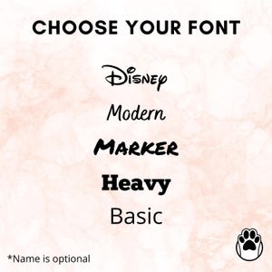 May include: Image showing font choices: Disney, Modern, Marker, Heavy, and Basic. The words "Choose Your Font" are at the top. A paw print icon is in the bottom right corner. The text "*Name is optional" is at the bottom.