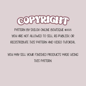 May include: A light pink background with the word "COPYRIGHT" in a bubble font. Text below states the pattern is by Shiloh Online Boutique, with a copyright year of 2025. It prohibits selling, republishing, or redistributing the pattern and video tutorial.