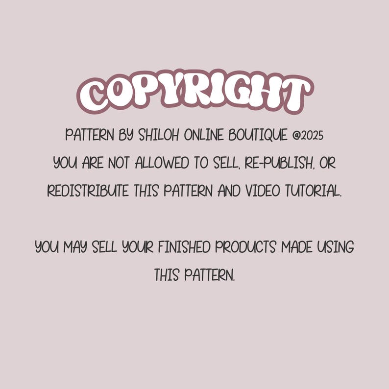 May include: A light pink background with the word "COPYRIGHT" in a bubble font. Text below states the pattern is by Shiloh Online Boutique, with a copyright year of 2025. It prohibits selling, republishing, or redistributing the pattern and video tutorial.