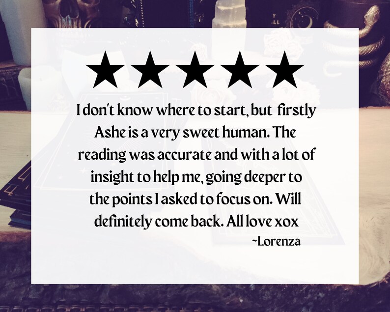 May include: Five star review with the text "I don't know where to start, but firstly Ashe is a very sweet human. The reading was accurate and with a lot of insight to help me, going deeper to the points I asked to focus on. Will definitely come back. All love xox -Lorenza"