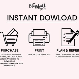 May include: Black and white illustration of a shopping cart, printer, and checklist with a pen. The text "INSTANT DOWNLOAD" is at the top of the image. The text "PURCHASE" is below the shopping cart. The text "PRINT" is below the printer. The text "PLAN & REPRINT" is below the checklist. The text "AFTER COMPLETING YOUR PURCHASE, THE DIGITAL FILES WILL BE AVAILABLE TO DOWNLOAD (DOWNLOAD THROUGH WEB BROWSER)" is below the text "PURCHASE". The text "PRINT IN YOUR PAPER SIZE" is below the text "PRINT". The text "START PLANNING AND REPRINT YOUR PRINTABLES INDIFINITELY!" is below the text "PLAN & REPRINT".